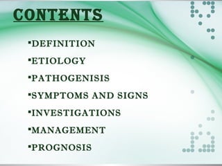 CONTENTS
DEFINITION
ETIOLOGY
PATHOGENISIS
SYMPTOMS AND SIGNS
INVESTIGATIONS
MANAGEMENT
PROGNOSIS
 