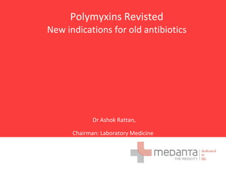 Polymyxins Revisted
New indications for old antibiotics




             Dr Ashok Rattan,

      Chairman: Laboratory Medicine
 
