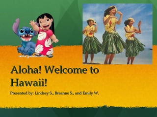 Aloha! Welcome to Hawaii! Presented by: Lindsey S., Breanne S., and Emily W. 