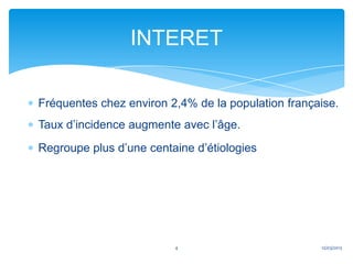 INTERET

Fréquentes chez environ 2,4% de la population française.
Taux d’incidence augmente avec l’âge.
Regroupe plus d’une centaine d’étiologies




                         4                          12/03/2013
 