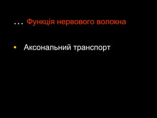 …… Функція нервового волокнаФункція нервового волокна
• Аксональний транспортАксональний транспорт
 