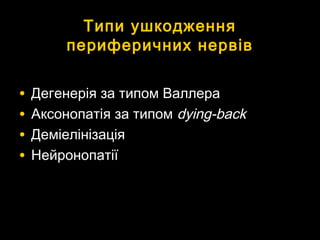 Типи ушкодженняТипи ушкодження
периферичних нервівпериферичних нервів
• Дегенерія за типом ВаллераДегенерія за типом Валлера
• Аксонопатія за типомАксонопатія за типом dying-backdying-back
• ДеміелінізаціяДеміелінізація
• НейронопатіїНейронопатії
 
