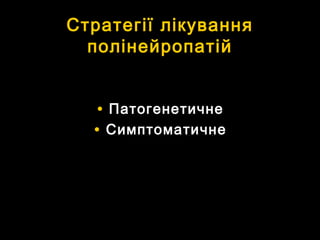 Стратегії лікуванняСтратегії лікування
полінейропатійполінейропатій
• ПатогенетичнеПатогенетичне
• СимптоматичнеСимптоматичне
 