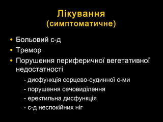 ЛікуванняЛікування
(симптоматичне)(симптоматичне)
• Больовий с-дБольовий с-д
• ТреморТремор
• Порушення периферичної вегетативноїПорушення периферичної вегетативної
недостатностінедостатності
- дисфункція серцево-судинної с-ми- дисфункція серцево-судинної с-ми
- порушення сечовиділення- порушення сечовиділення
- еректильна дисфункція- еректильна дисфункція
- с-д неспокійних ніг- с-д неспокійних ніг
 