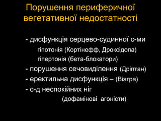 Порушення периферичноїПорушення периферичної
вегетативної недостатностівегетативної недостатності
- дисфункція серцево-судинної с-ми- дисфункція серцево-судинної с-ми
гіпотонія (Кортінефф, Дроксідопа)гіпотонія (Кортінефф, Дроксідопа)
гіпертонія (бета-блокатори)гіпертонія (бета-блокатори)
- порушення сечовиділення- порушення сечовиділення (Дріптан)(Дріптан)
- еректильна дисфункція –- еректильна дисфункція – (Віагра)(Віагра)
- с-д неспокійних ніг- с-д неспокійних ніг
(дофамінові агоністи)(дофамінові агоністи)
 