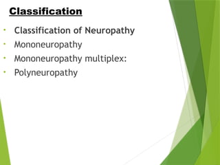 • Classification of Neuropathy
• Mononeuropathy
• Mononeuropathy multiplex:
• Polyneuropathy
Classification
 