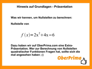 Hinweis auf Grundlagen - Präsentation Was wir kennen, um Nullstellen zu berechnen: Nullstelle von  Dazu haben wir auf OberPrima.com eine Extra-Präsentation. Wer zur Berechnung von Nullstellen quadratischer Funktionen Fragen hat, sollte sich die mal angesehen haben ;-)  