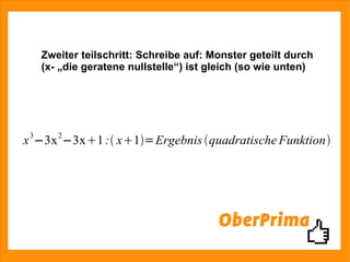 Zweiter teilschritt: Schreibe auf: Monster geteilt durch (x- „die geratene nullstelle“) ist gleich (so wie unten) 
