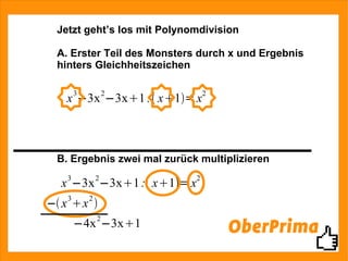 Jetzt geht’s los mit Polynomdivision A. Erster Teil des Monsters durch x und Ergebnis hinters Gleichheitszeichen B. Ergebnis zwei mal zurück multiplizieren 