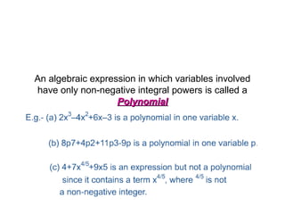 An algebraic expression in which variables involved
have only non-negative integral powers is called a
Polynomial

 