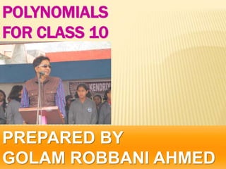 POLYNOMIALS
FOR CLASS 10
PREPARED BY
GOLAM ROBBANI AHMED
 