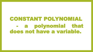 CONSTANT POLYNOMIAL
- a polynomial that
does not have a variable.
 
