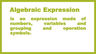Algebraic Expression
is an expression made of
numbers, variables and
grouping and operation
symbols.
 