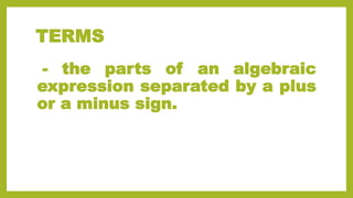 TERMS
- the parts of an algebraic
expression separated by a plus
or a minus sign.
 
