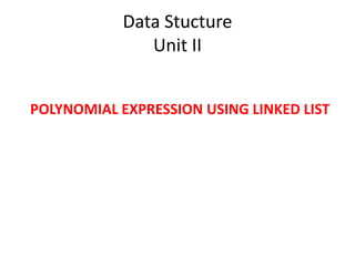 Data Stucture
Unit II
POLYNOMIAL EXPRESSION USING LINKED LIST
 