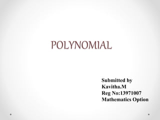POLYNOMIAL 
Submitted by 
Kavitha.M 
Reg No:13971007 
Mathematics Option 
 