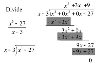 Divide.
3
27
3
x
x


3
3 27
x x
 
3 2
3 0 0 27
x x x x
   
2
x
3 2
3
x x

3 2
3
x x
 
2
3 0
x x

3x

2
3 9
x x

2
3 9
x x
 
9 27
x 
9

9 27
x 
9 27
x
 
0
 