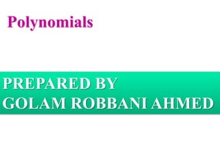 Polynomials
PREPARED BY
GOLAM ROBBANI AHMED
 