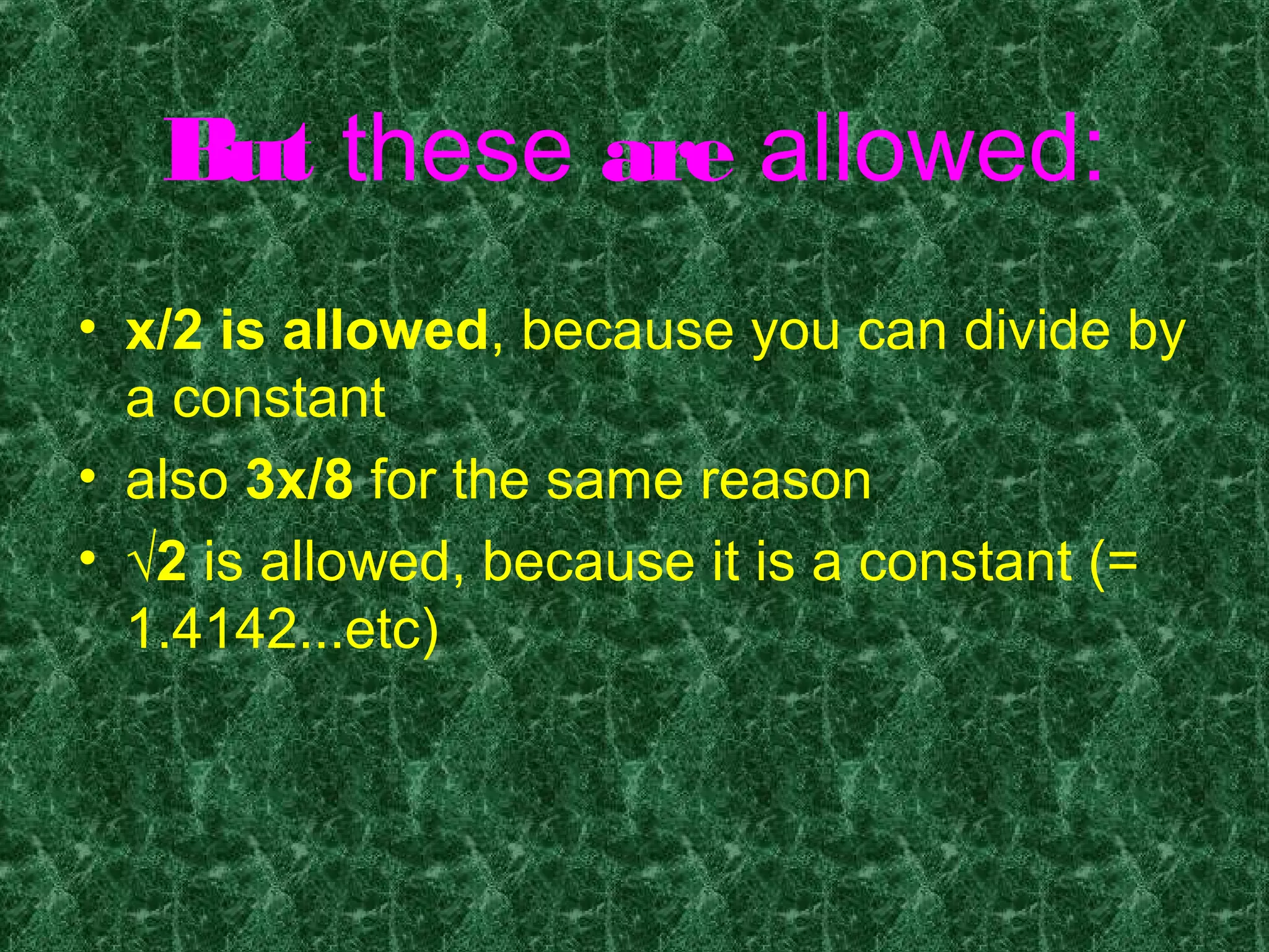 • x/2 is allowed, because you can divide by
a constant
• also 3x/8 for the same reason
• √2 is allowed, because it is a constant (=
1.4142...etc)
But these are allowed:
 