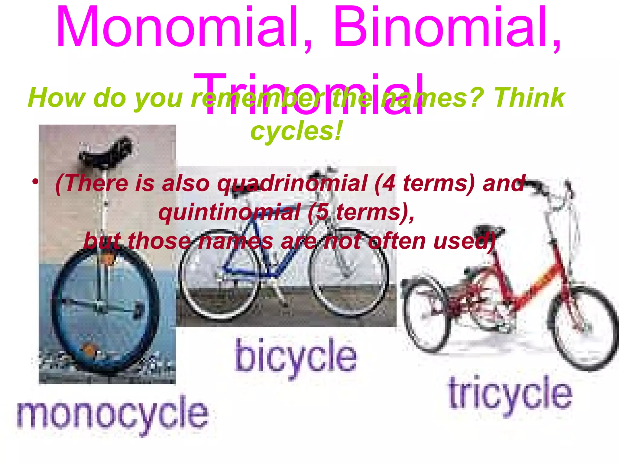 Monomial, Binomial,
Trinomial
• (There is also quadrinomial (4 terms) and
quintinomial (5 terms),
but those names are not often used)
How do you remember the names? Think
cycles!
 