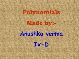 Polynomials
Made by:-
Anushka verma
Ix-D
 