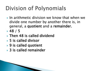    In arithmetic division we know that when we
    divide one number by another there is, in
    general, a quotient and a remainder.
   48 / 5
   Then 48 is called dividend
   5 is called divisor
   9 is called quotient
   3 is called remainder
 