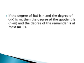    If the degree of f(x) is n and the degree of
    g(x) is m, then the degree of the quotient is
    (n-m) and the degree of the remainder is at
    most (m-1).
 