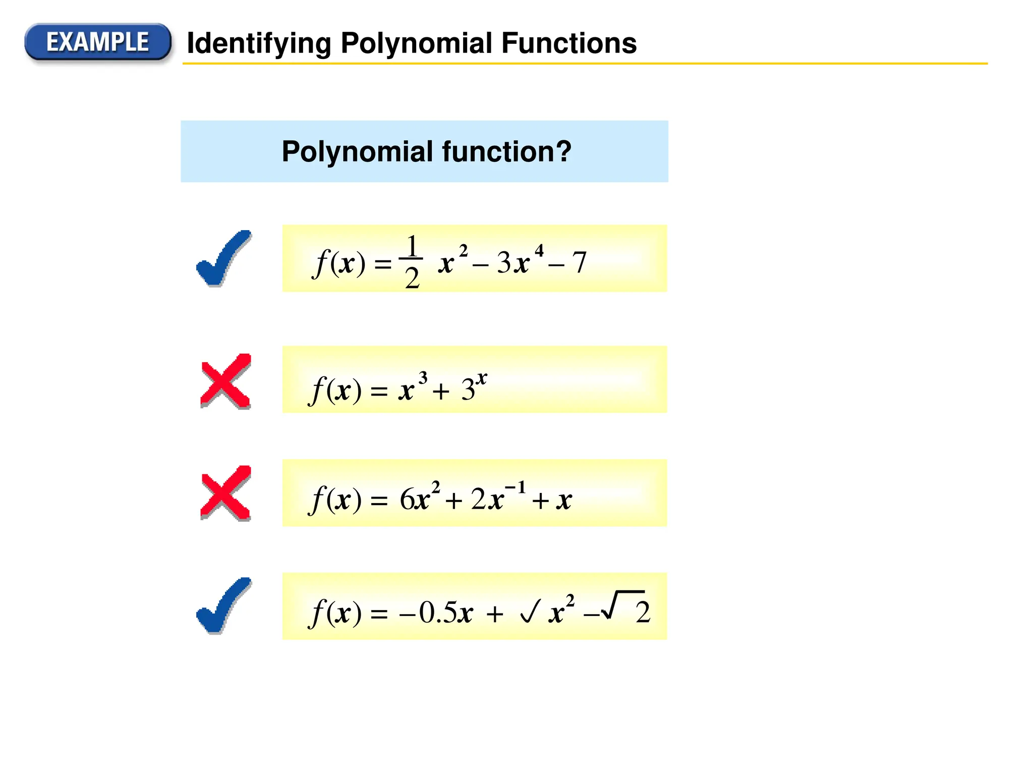 f(x) = x
2
– 3x
4
– 7
1
2
Identifying Polynomial Functions
f(x) = x
3
+ 3x
f(x) = 6x
2
+ 2x
–1
+ x
Polynomial function?
f(x) = –0.5x + x2
– 2
 