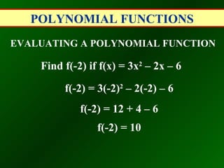 POLYNOMIAL FUNCTIONS EVALUATING A POLYNOMIAL FUNCTION Find f(-2) if f(x) = 3x 2  – 2x – 6   f(-2) = 3(-2) 2  – 2(-2) – 6   f(-2) = 12 + 4 – 6   f(-2) = 10   