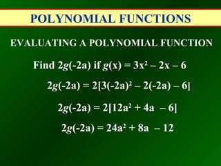 POLYNOMIAL FUNCTIONS EVALUATING A POLYNOMIAL FUNCTION Find 2 g (-2a) if  g (x) = 3x 2  – 2x – 6   2 g (-2a) = 2[3(-2a) 2  – 2(-2a) – 6 ] 2 g (-2a) = 2[12a 2  + 4a  – 6]   2 g (-2a) = 24a 2  + 8a  – 12   