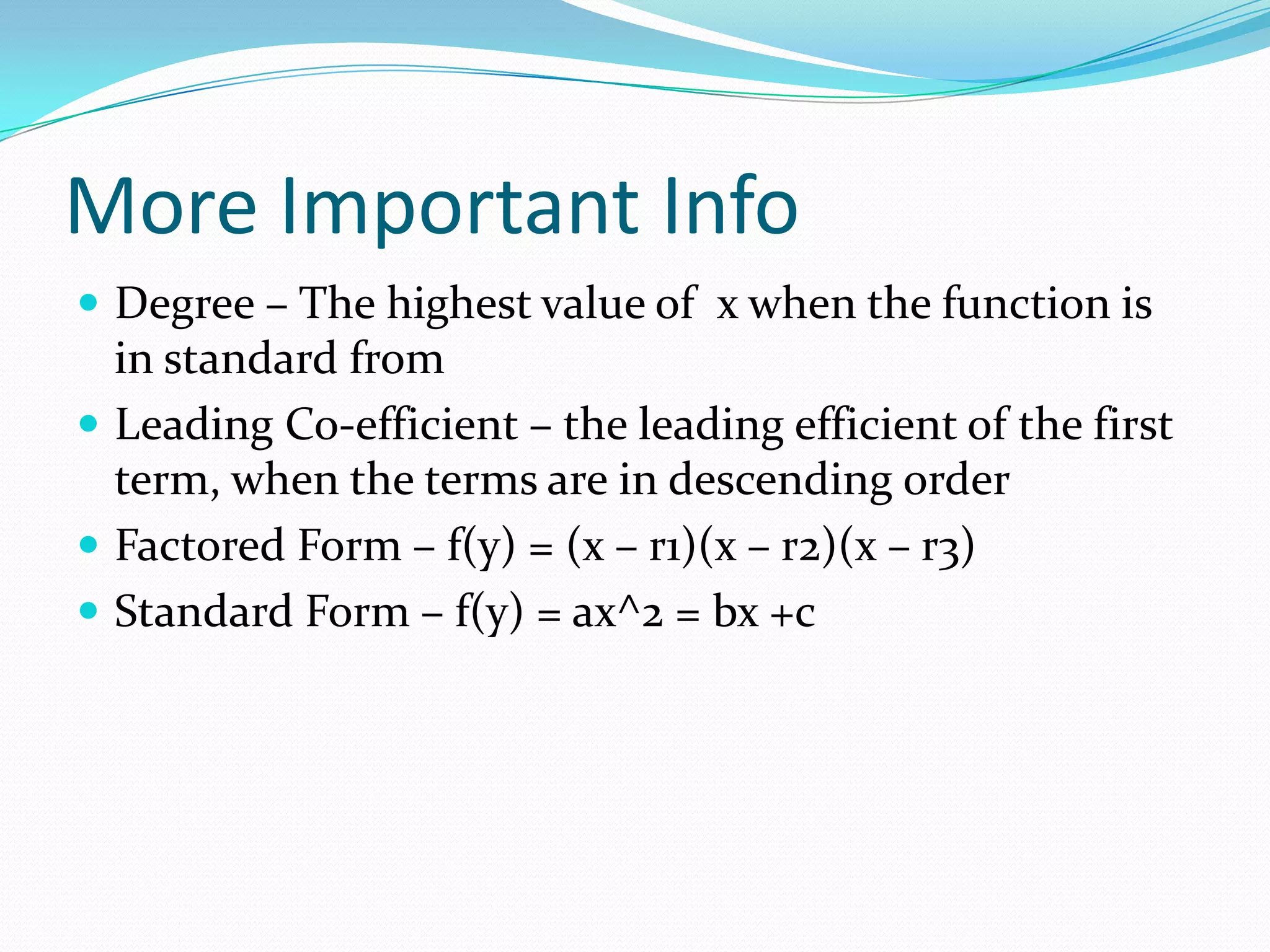 More Important InfoDegree – The highest value of  x when the function is in standard fromLeading Co-efficient – the leading efficient of the first term, when the terms are in descending orderFactored Form – f(y) = (x – r1)(x – r2)(x – r3)Standard Form – f(y) = ax^2 = bx +c