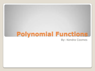 Polynomial Functions By: Kendra Coomes 