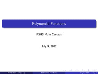 Polynomial Functions

                        PSHS Main Campus


                           July 9, 2012




PSHS Main Campus ()        Polynomial Functions   July 9, 2012   1/4
 