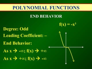 POLYNOMIAL FUNCTIONS
             END BEHAVIOR

                         f(x) = -x3
Degree: Odd
Leading Coefficient: –
End Behavior:
As x  -∞; f(x)  +∞
As x  +∞; f(x)  -∞
 