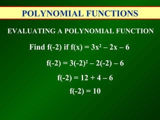 POLYNOMIAL FUNCTIONS
EVALUATING A POLYNOMIAL FUNCTION

    Find f(-2) if f(x) = 3x2 – 2x – 6

         f(-2) = 3(-2)2 – 2(-2) – 6
             f(-2) = 12 + 4 – 6
                 f(-2) = 10
 