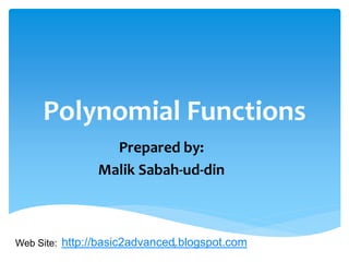 Polynomial Functions
Prepared by:
Malik Sabah-ud-din
http://basic2advanced.blogspot.comWeb Site: 1
 