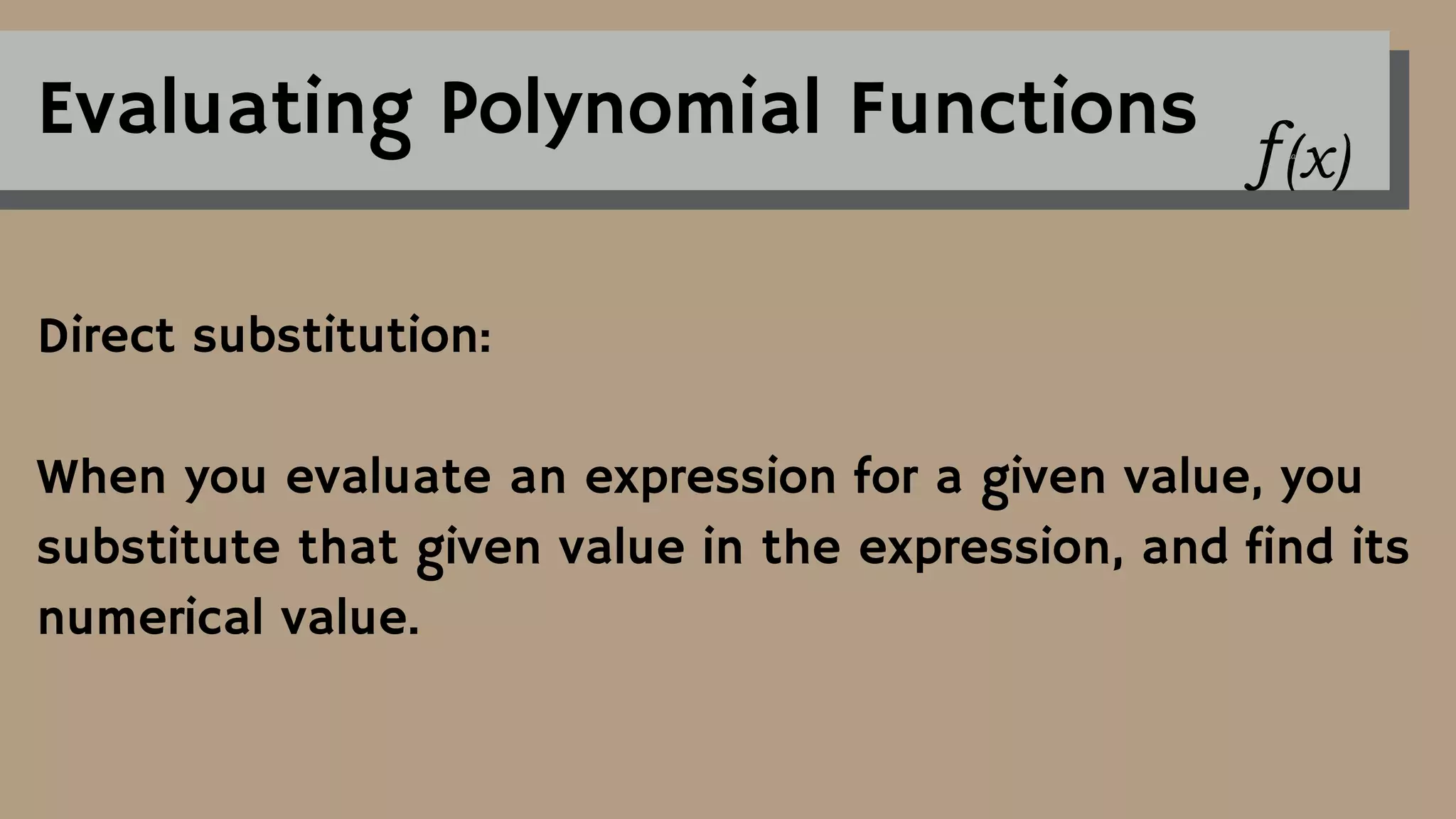 Evaluating Polynomial Functions
Direct substitution:
When you evaluate an expression for a given value, you
substitute that given value in the expression, and find its
numerical value.