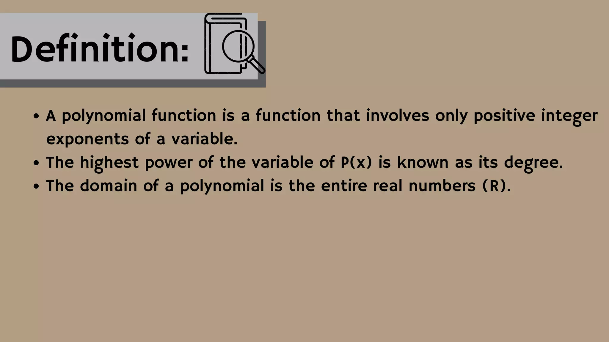 Definition:
A polynomial function is a function that involves only positive integer
exponents of a variable.
The highest power of the variable of P(x) is known as its degree.
The domain of a polynomial is the entire real numbers (R).