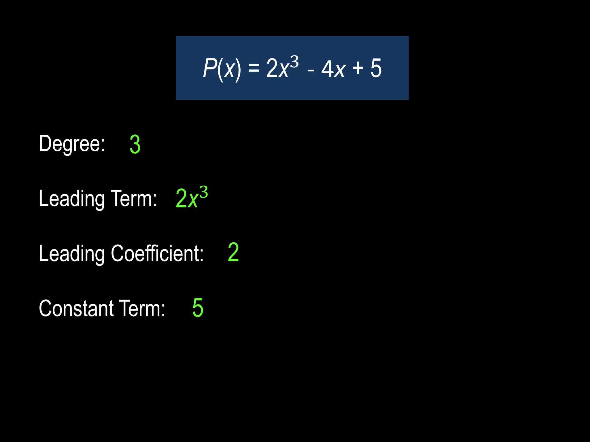 Degree:
Leading Term:
Leading Coefficient:
Constant Term:
P(x) = 2x3
- 4x + 5
2x3
2
5
3
 