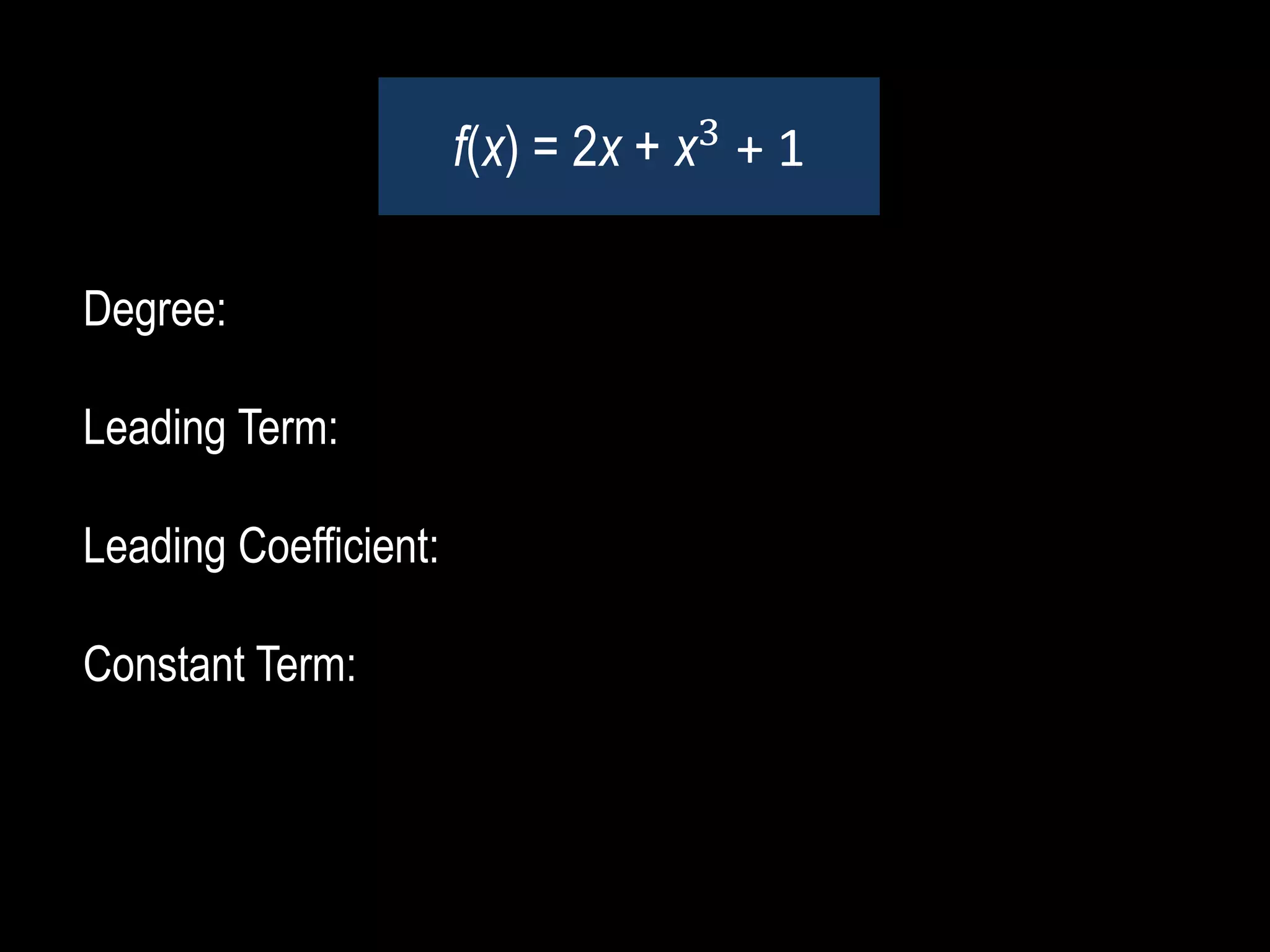 Degree:
Leading Term:
Leading Coefficient:
Constant Term:
f(x) = 2x + x3
+ 1
 