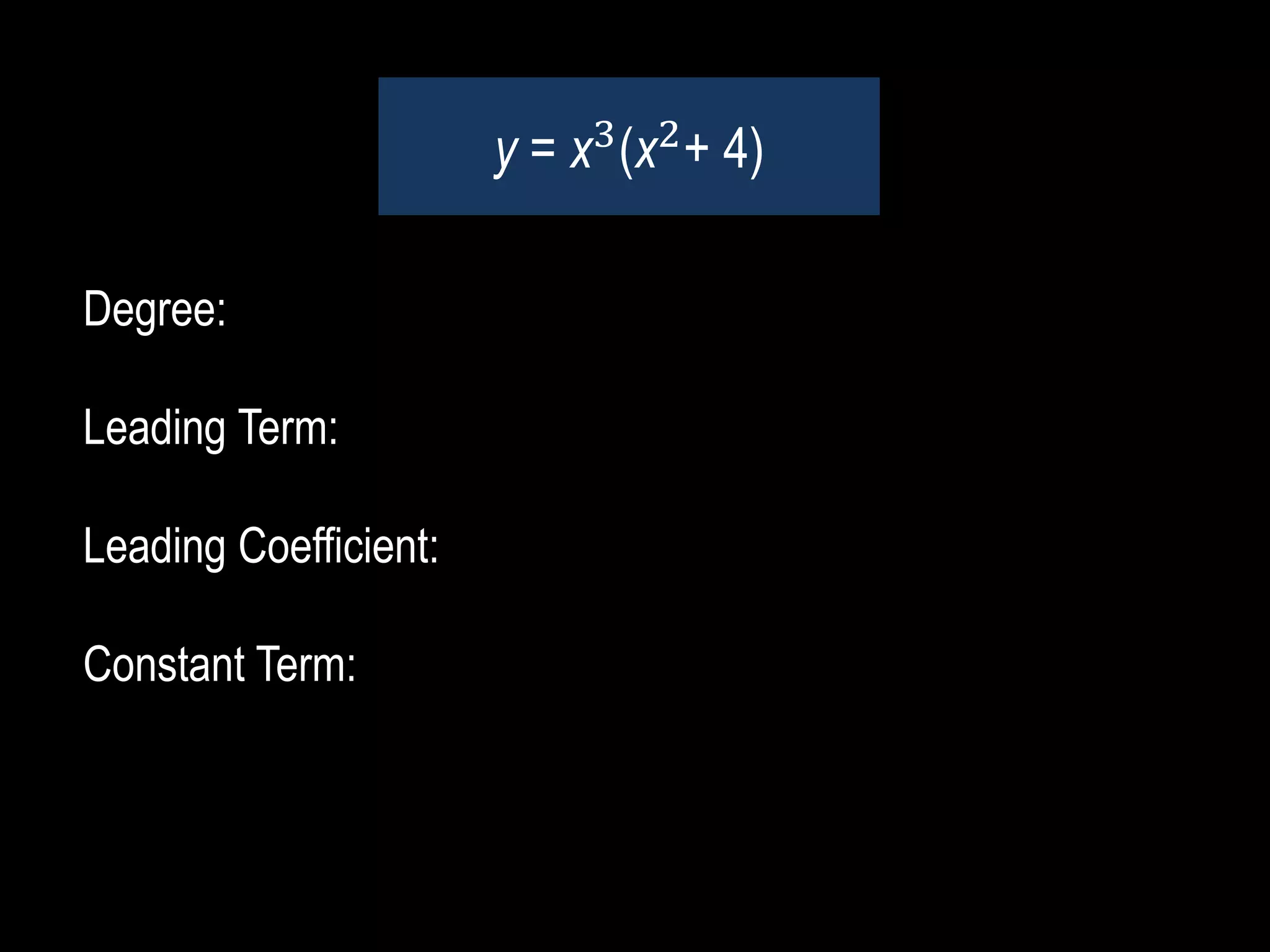 Degree:
Leading Term:
Leading Coefficient:
Constant Term:
y = x3
(x2
+ 4)
 