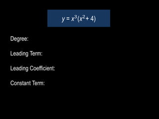 Degree:
Leading Term:
Leading Coefficient:
Constant Term:
y = x3
(x2
+ 4)
 