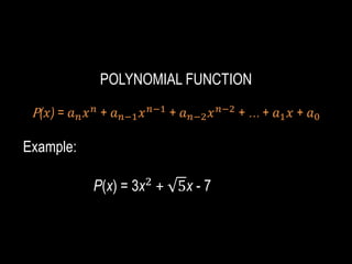 POLYNOMIAL FUNCTION
P(𝑥) = 𝑎𝑛𝑥𝑛 + 𝑎𝑛−1𝑥𝑛−1 + 𝑎𝑛−2𝑥𝑛−2 + … + 𝑎1𝑥 + 𝑎0
Example:
P(x) = 3x2
+ 5x - 7
 