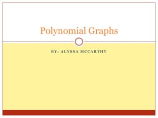 By: Alyssa McCarthy Polynomial Graphs 