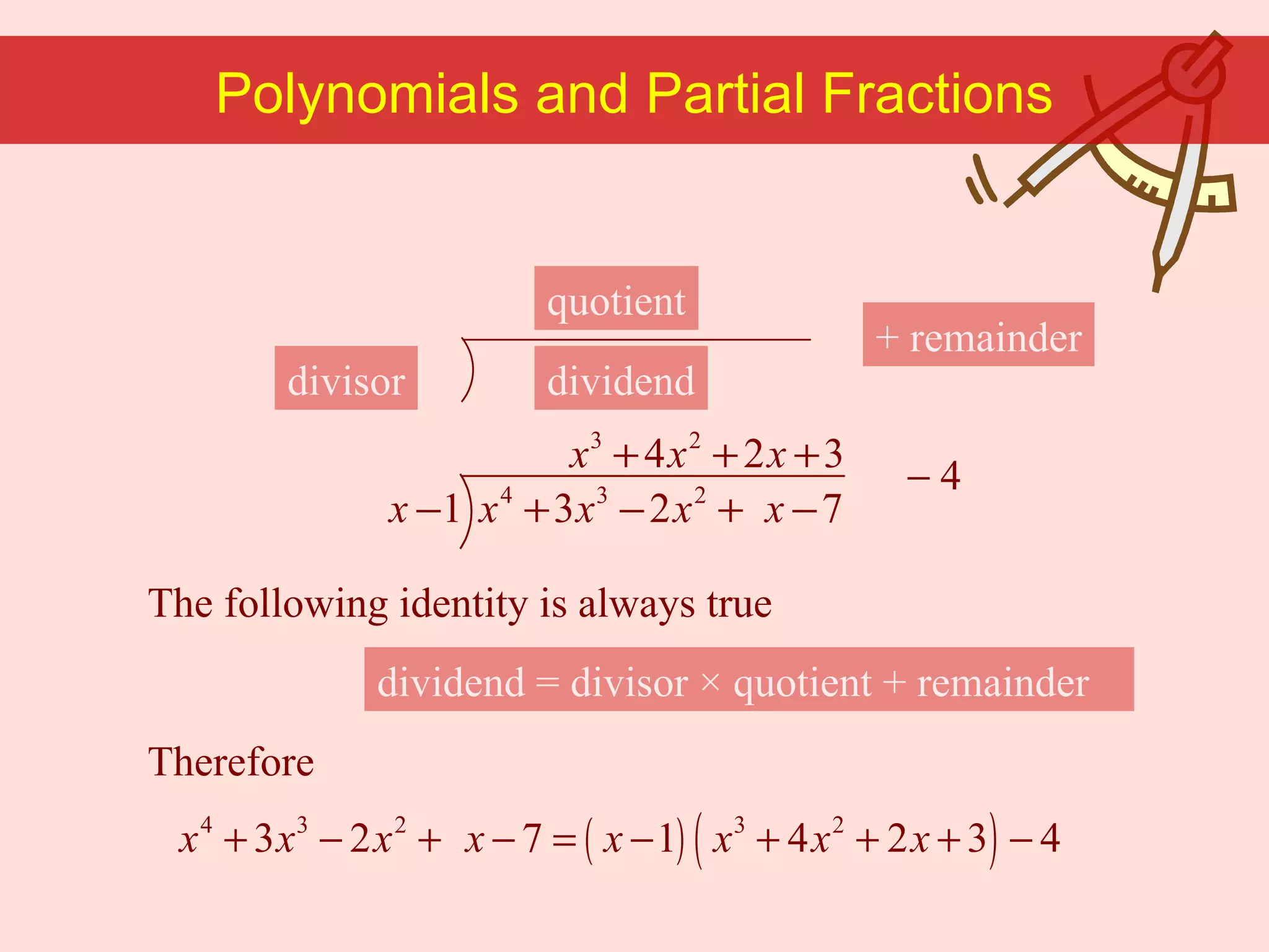 The following identity is always true Polynomials and Partial Fractions dividend  = divisor × quotient + remainder Therefore + remainder quotient divisor dividend 