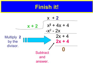 Finish it! x 2 + 4x + 4 x + 2 -x 2 - 2x 2x + 4 x + 2 Multiply 2 by the divisor. 2x + 4 0 Subtract and answer.