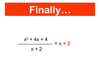 Finally… x 2 + 4x + 4 x + 2 = x + 2