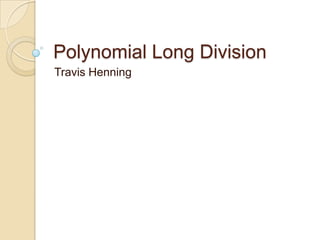 Polynomial Long Division  Travis Henning 