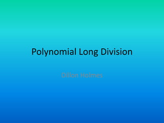 Polynomial Long Division Dillon Holmes 