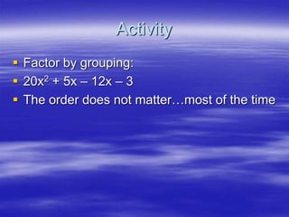 Activity
 Factor by grouping:
 20x2 + 5x – 12x – 3
 The order does not matter…most of the time
 